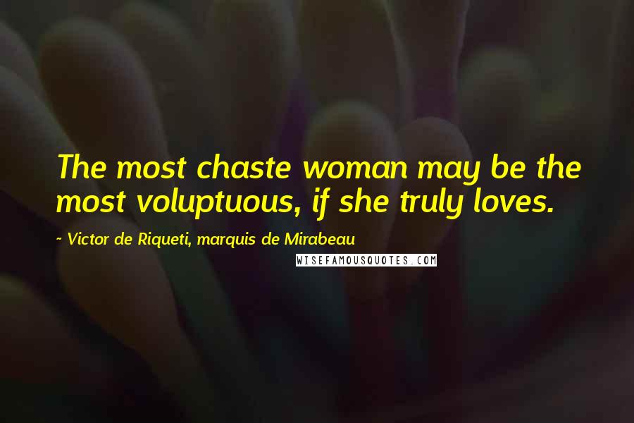 Victor De Riqueti, Marquis De Mirabeau Quotes: The most chaste woman may be the most voluptuous, if she truly loves.