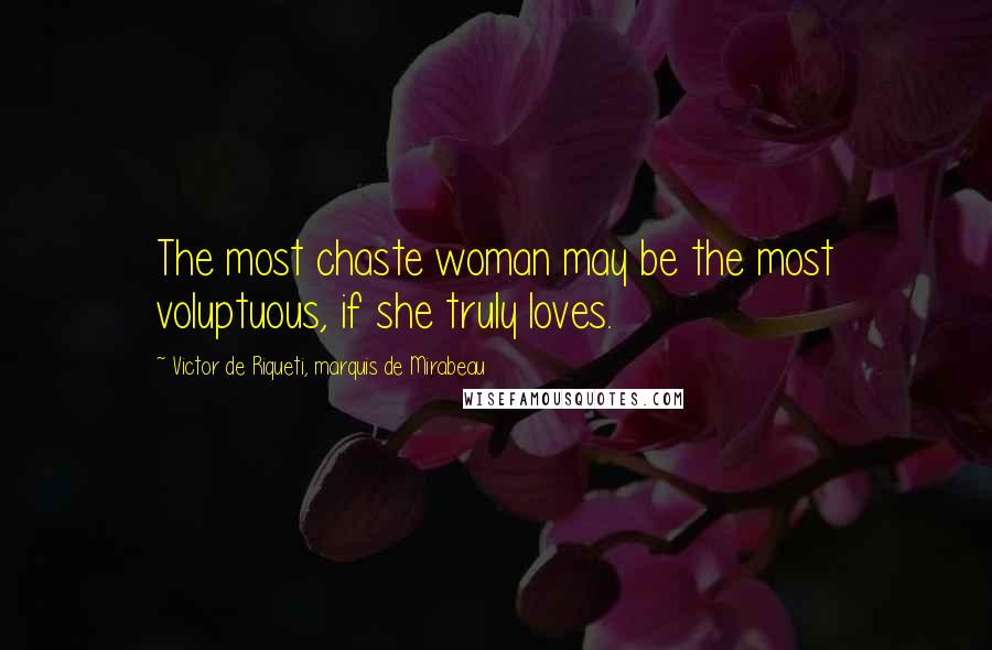 Victor De Riqueti, Marquis De Mirabeau Quotes: The most chaste woman may be the most voluptuous, if she truly loves.