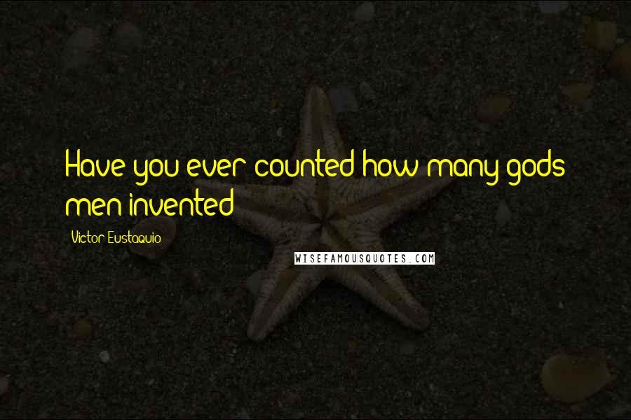 Victor Eustaquio Quotes: Have you ever counted how many gods men invented?