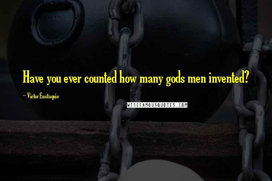 Victor Eustaquio Quotes: Have you ever counted how many gods men invented?