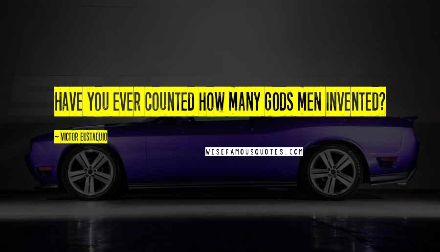 Victor Eustaquio Quotes: Have you ever counted how many gods men invented?