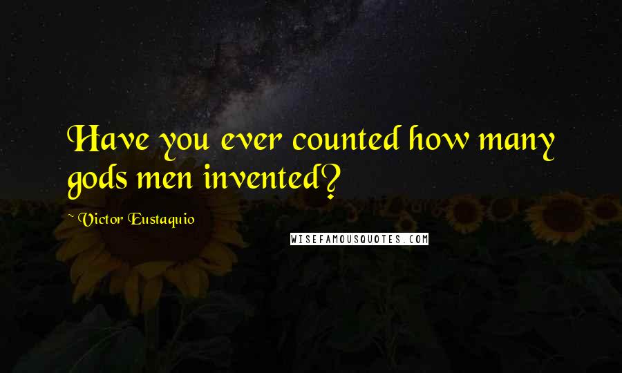 Victor Eustaquio Quotes: Have you ever counted how many gods men invented?