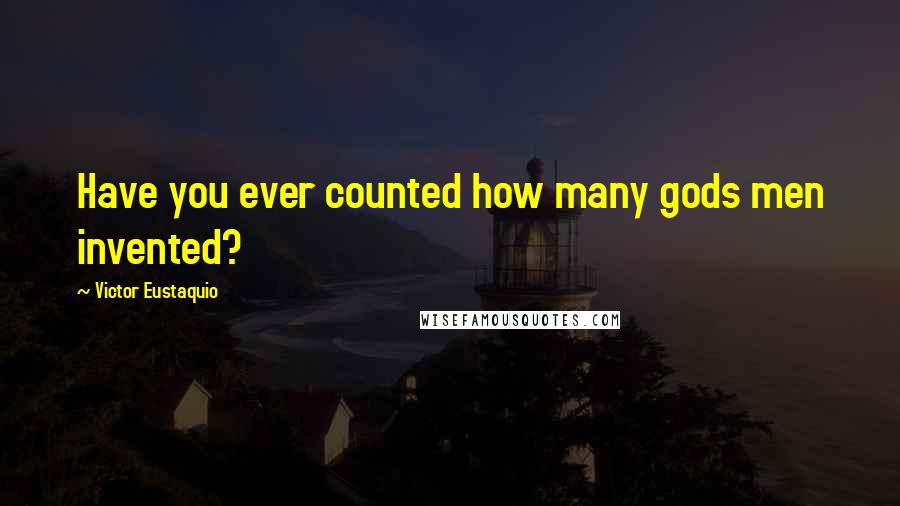 Victor Eustaquio Quotes: Have you ever counted how many gods men invented?