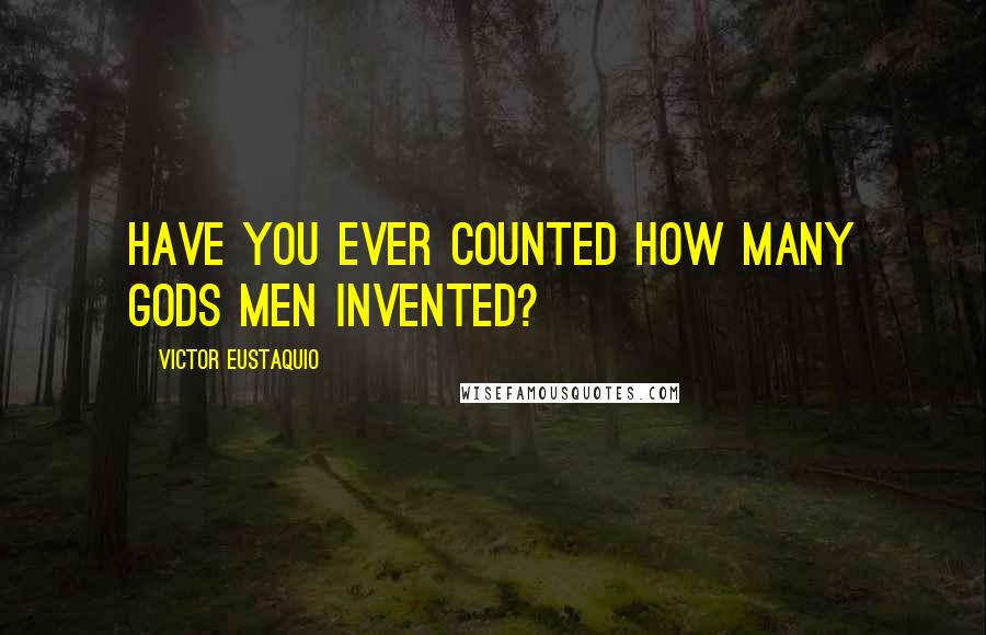 Victor Eustaquio Quotes: Have you ever counted how many gods men invented?