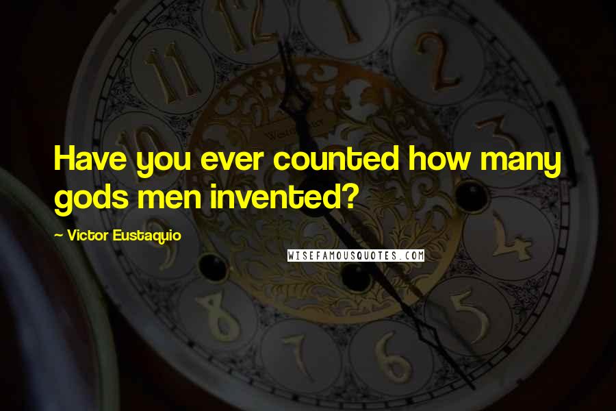 Victor Eustaquio Quotes: Have you ever counted how many gods men invented?