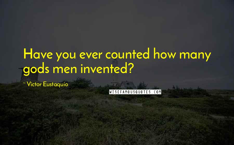 Victor Eustaquio Quotes: Have you ever counted how many gods men invented?