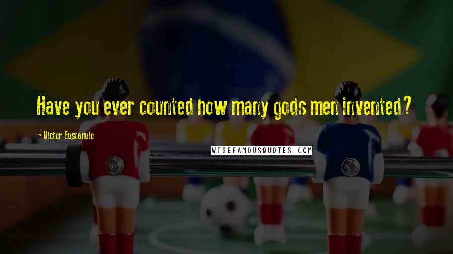 Victor Eustaquio Quotes: Have you ever counted how many gods men invented?