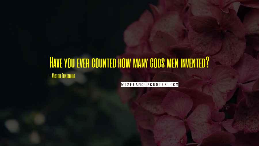 Victor Eustaquio Quotes: Have you ever counted how many gods men invented?