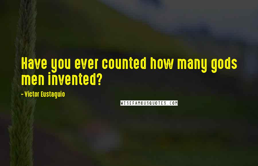 Victor Eustaquio Quotes: Have you ever counted how many gods men invented?