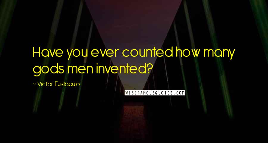 Victor Eustaquio Quotes: Have you ever counted how many gods men invented?