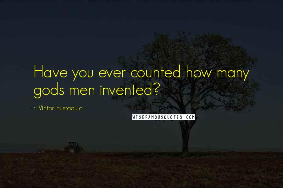 Victor Eustaquio Quotes: Have you ever counted how many gods men invented?