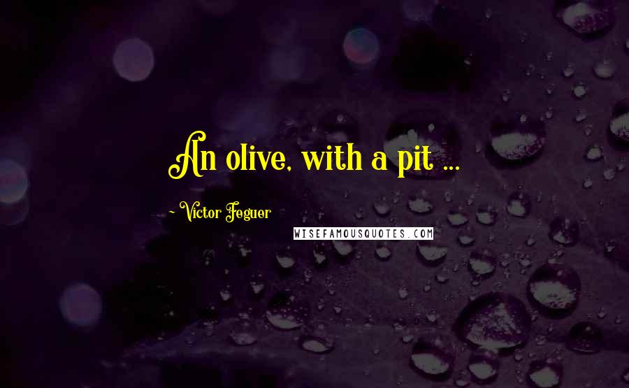 Victor Feguer Quotes: An olive, with a pit ...