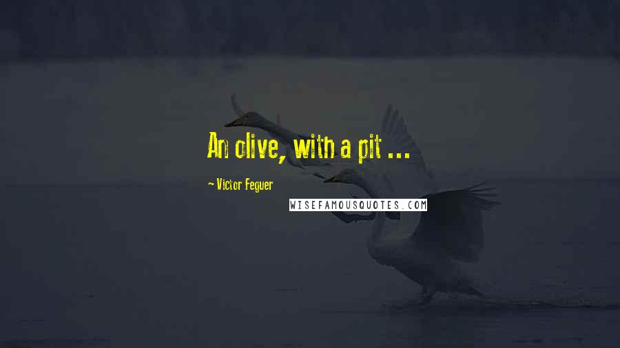 Victor Feguer Quotes: An olive, with a pit ...