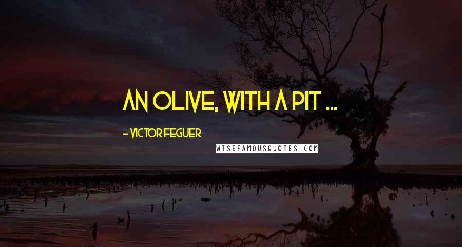 Victor Feguer Quotes: An olive, with a pit ...