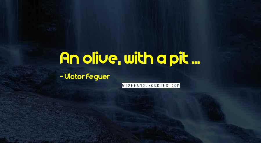 Victor Feguer Quotes: An olive, with a pit ...