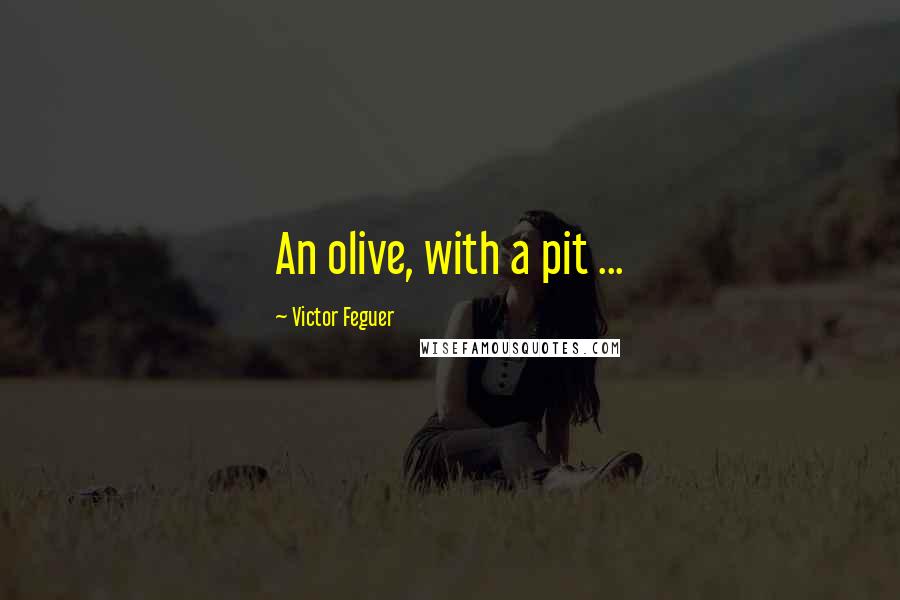 Victor Feguer Quotes: An olive, with a pit ...