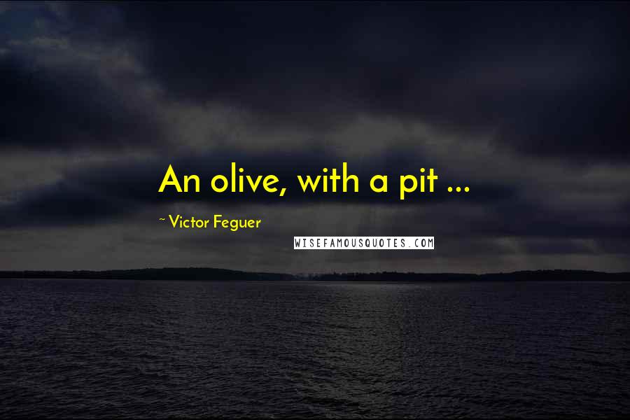 Victor Feguer Quotes: An olive, with a pit ...