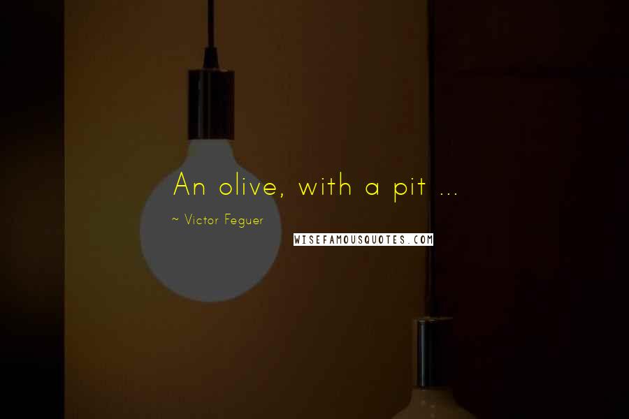 Victor Feguer Quotes: An olive, with a pit ...