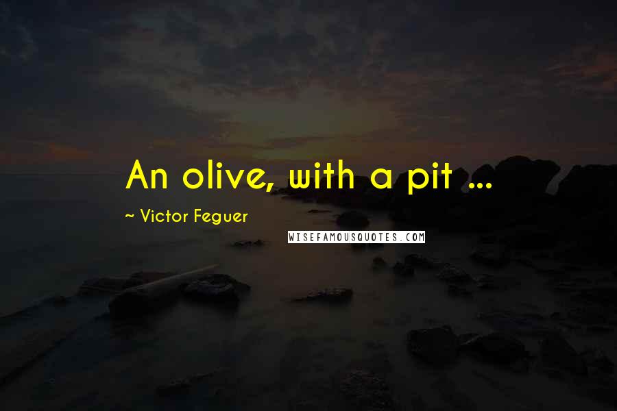 Victor Feguer Quotes: An olive, with a pit ...