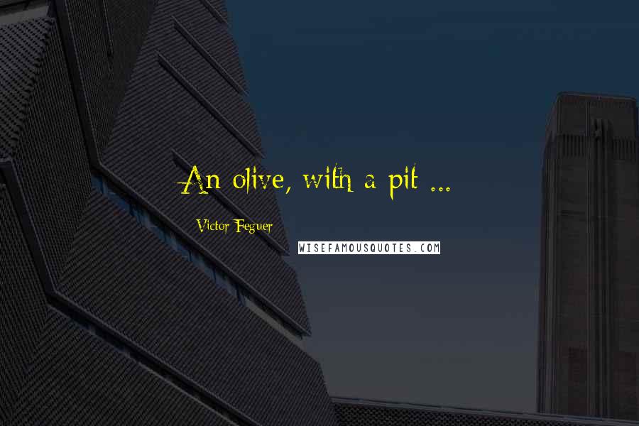 Victor Feguer Quotes: An olive, with a pit ...