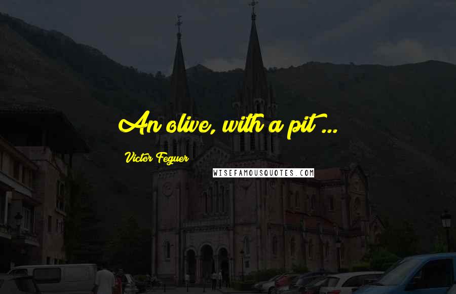 Victor Feguer Quotes: An olive, with a pit ...