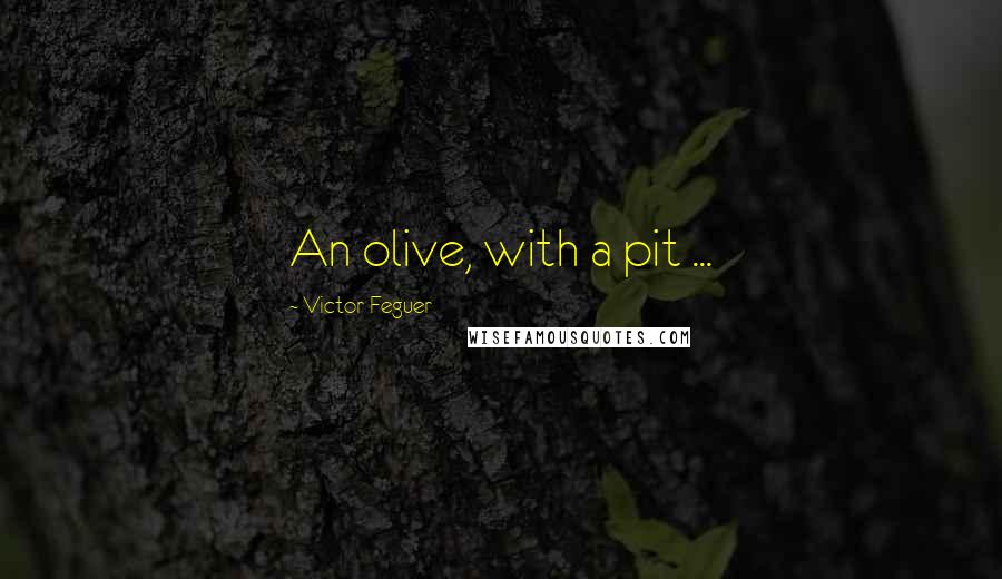 Victor Feguer Quotes: An olive, with a pit ...