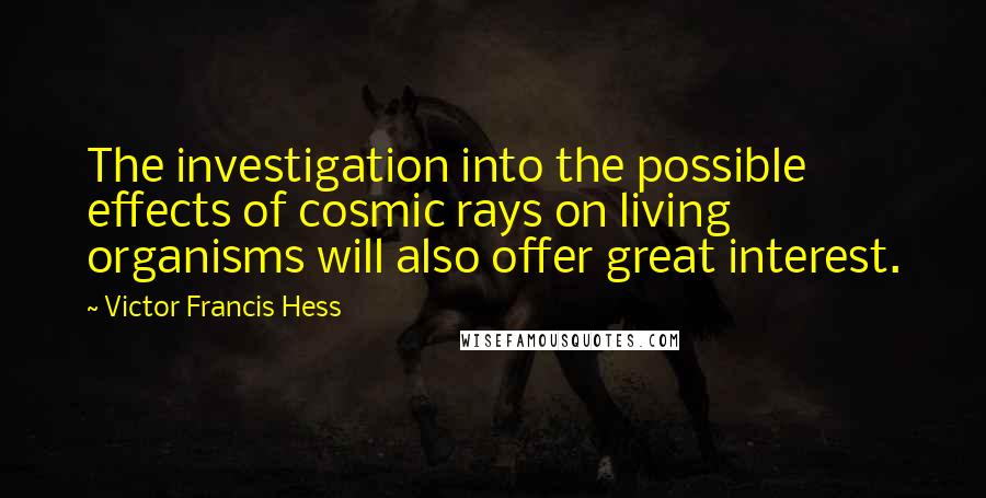 Victor Francis Hess Quotes: The investigation into the possible effects of cosmic rays on living organisms will also offer great interest.