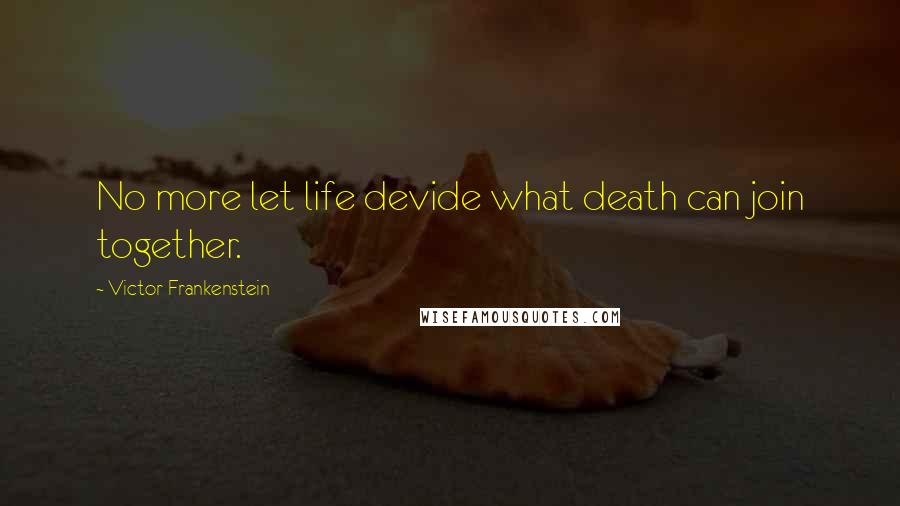 Victor Frankenstein Quotes: No more let life devide what death can join together.