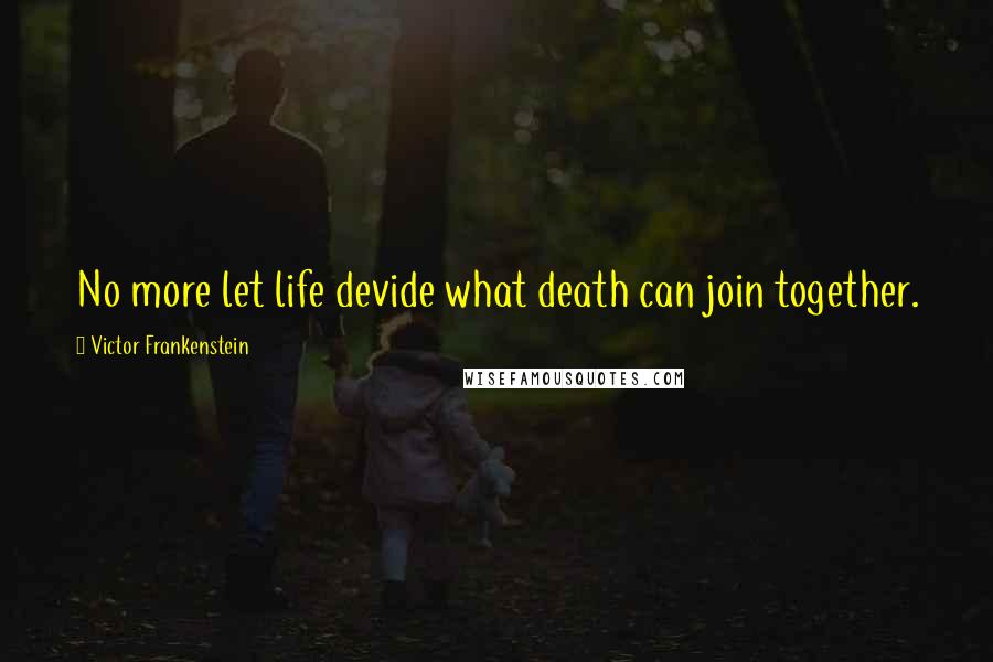 Victor Frankenstein Quotes: No more let life devide what death can join together.