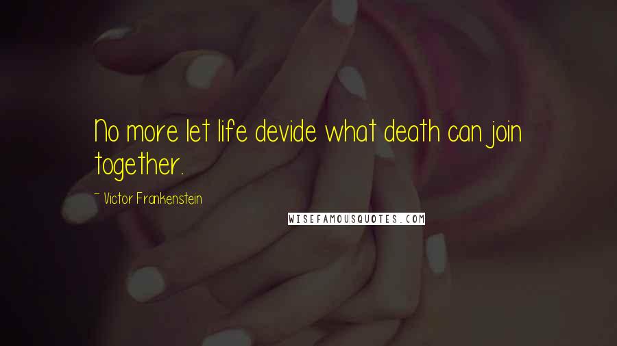 Victor Frankenstein Quotes: No more let life devide what death can join together.