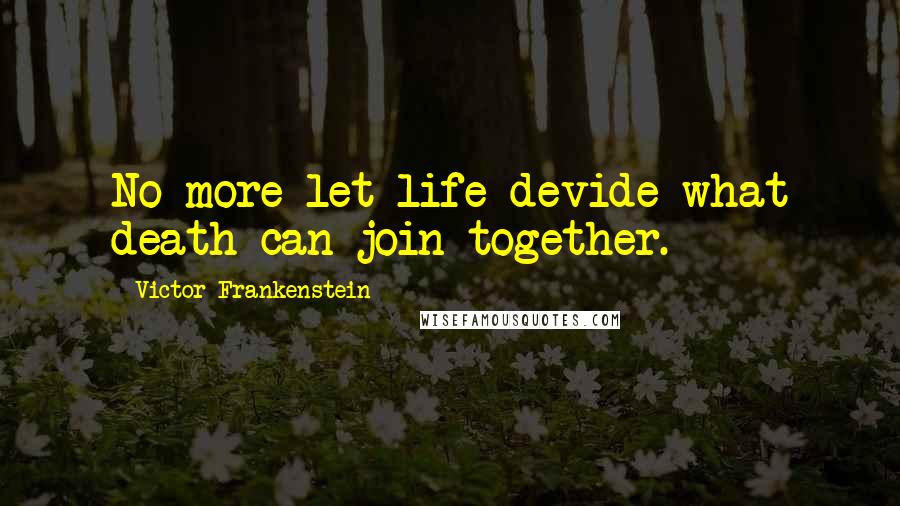 Victor Frankenstein Quotes: No more let life devide what death can join together.