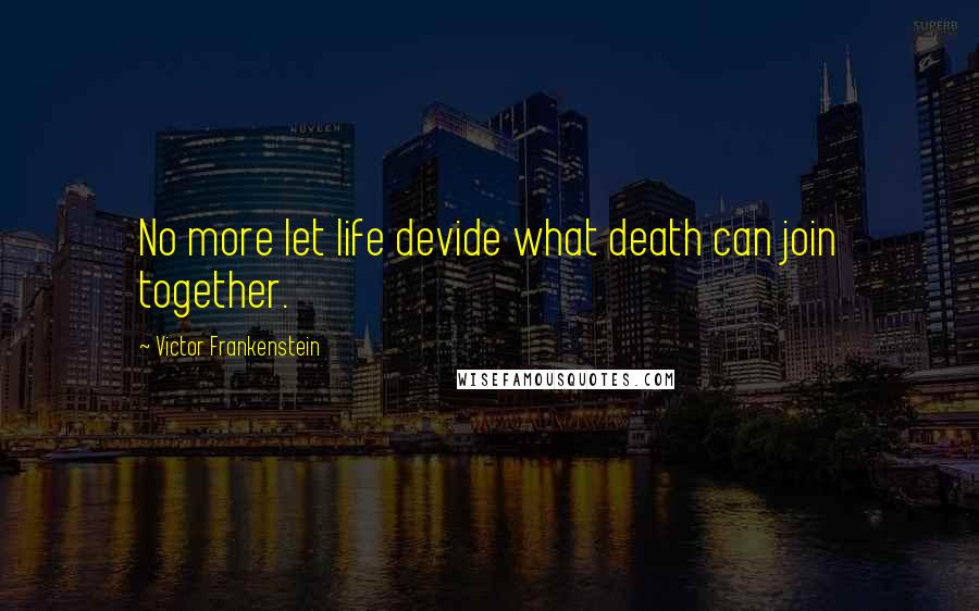 Victor Frankenstein Quotes: No more let life devide what death can join together.