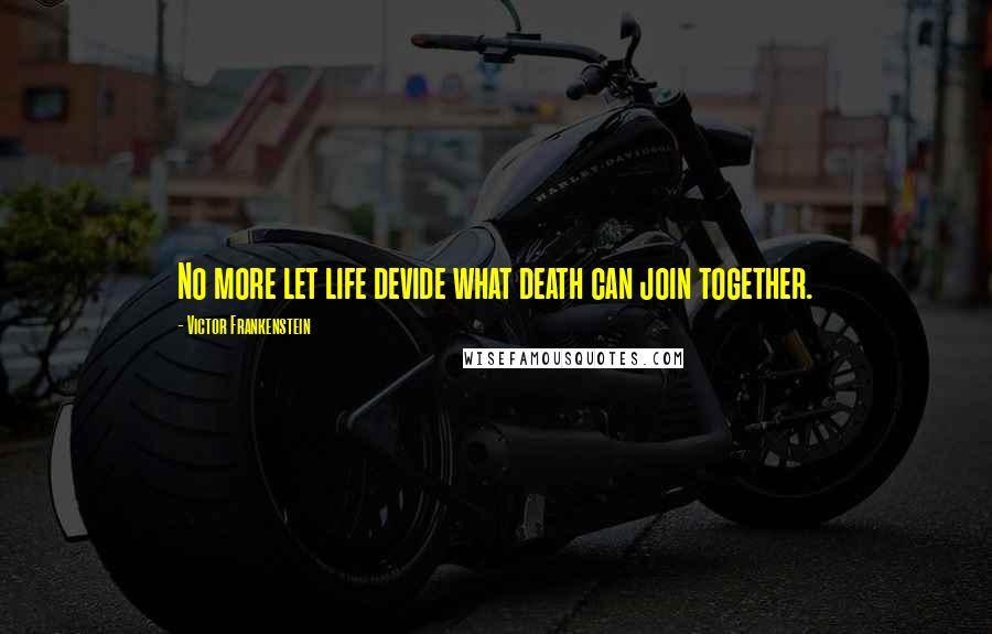 Victor Frankenstein Quotes: No more let life devide what death can join together.