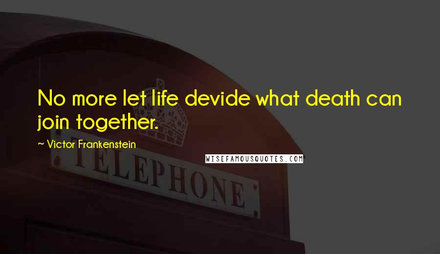 Victor Frankenstein Quotes: No more let life devide what death can join together.