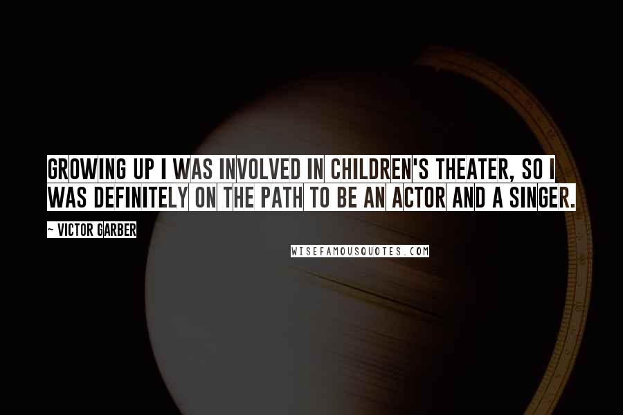 Victor Garber Quotes: Growing up I was involved in children's theater, so I was definitely on the path to be an actor and a singer.