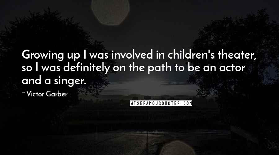 Victor Garber Quotes: Growing up I was involved in children's theater, so I was definitely on the path to be an actor and a singer.