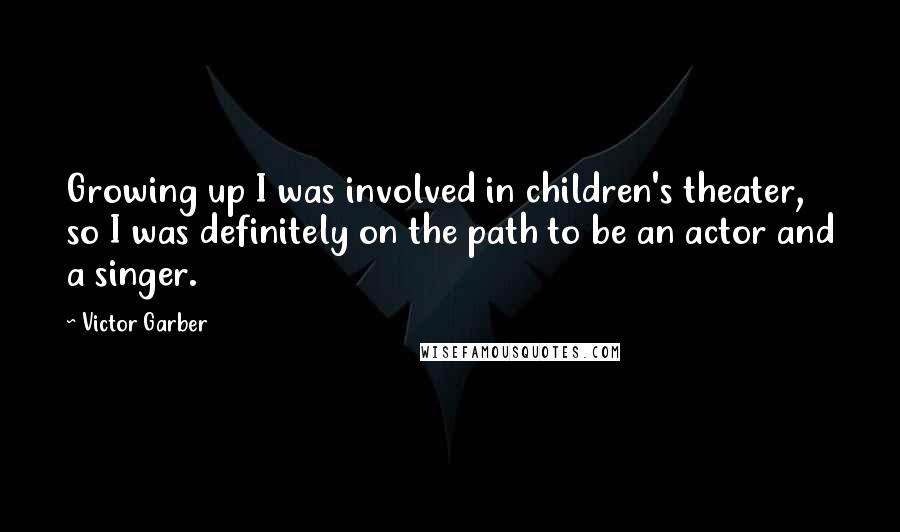 Victor Garber Quotes: Growing up I was involved in children's theater, so I was definitely on the path to be an actor and a singer.