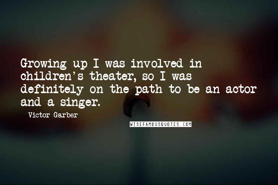 Victor Garber Quotes: Growing up I was involved in children's theater, so I was definitely on the path to be an actor and a singer.