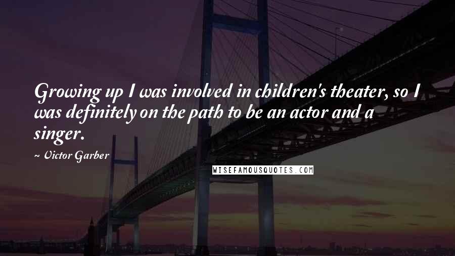 Victor Garber Quotes: Growing up I was involved in children's theater, so I was definitely on the path to be an actor and a singer.