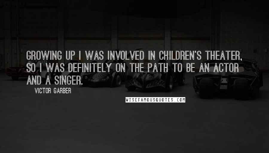 Victor Garber Quotes: Growing up I was involved in children's theater, so I was definitely on the path to be an actor and a singer.