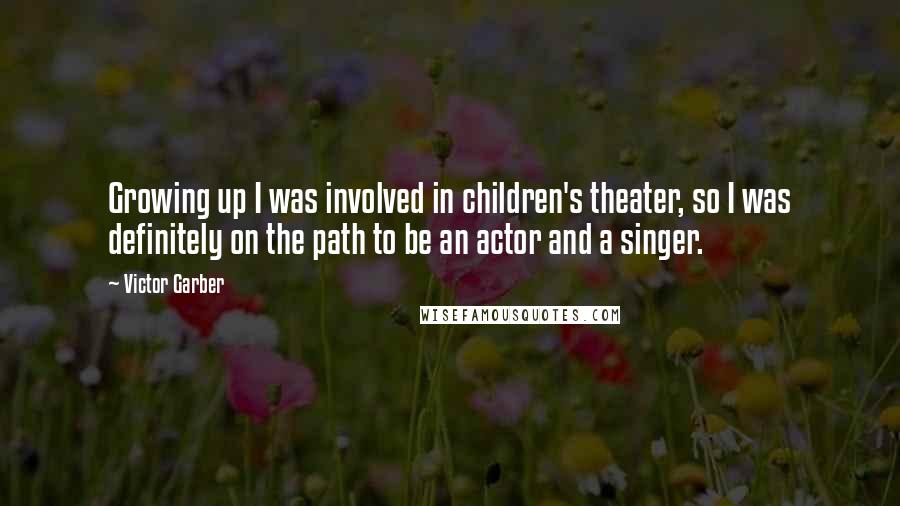 Victor Garber Quotes: Growing up I was involved in children's theater, so I was definitely on the path to be an actor and a singer.