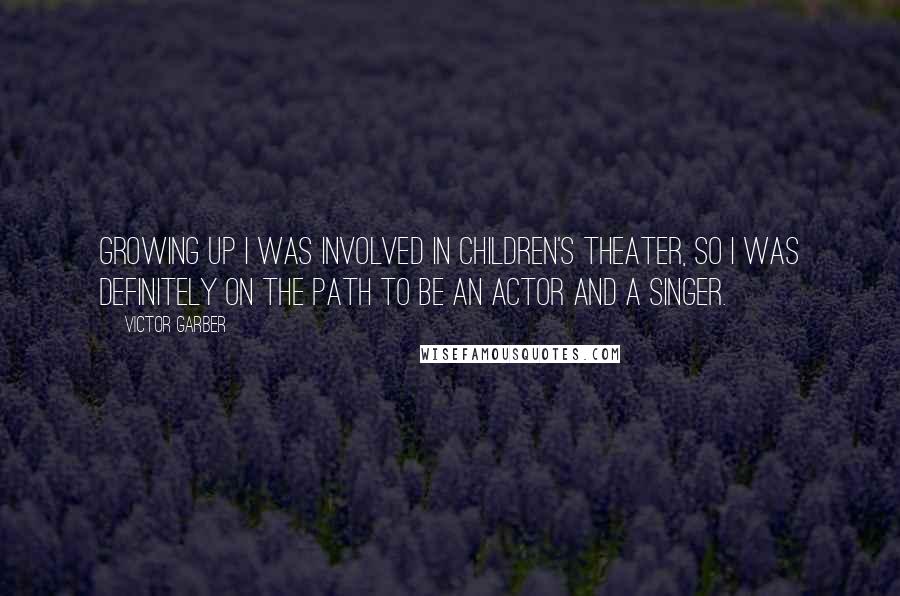 Victor Garber Quotes: Growing up I was involved in children's theater, so I was definitely on the path to be an actor and a singer.