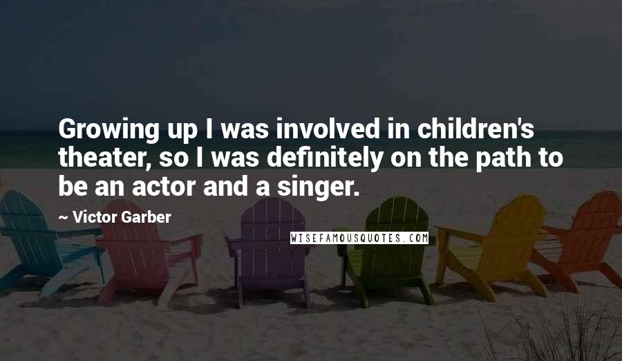 Victor Garber Quotes: Growing up I was involved in children's theater, so I was definitely on the path to be an actor and a singer.