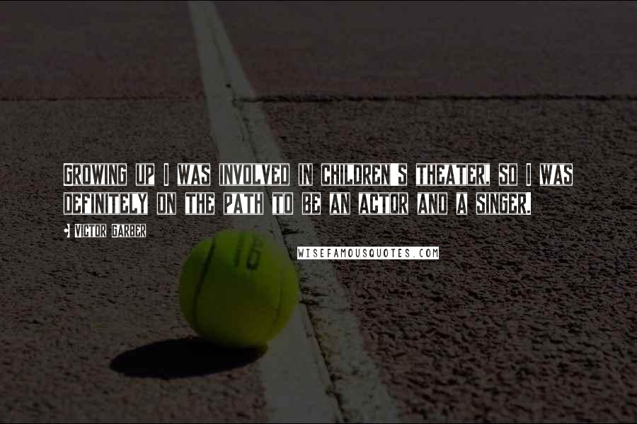 Victor Garber Quotes: Growing up I was involved in children's theater, so I was definitely on the path to be an actor and a singer.