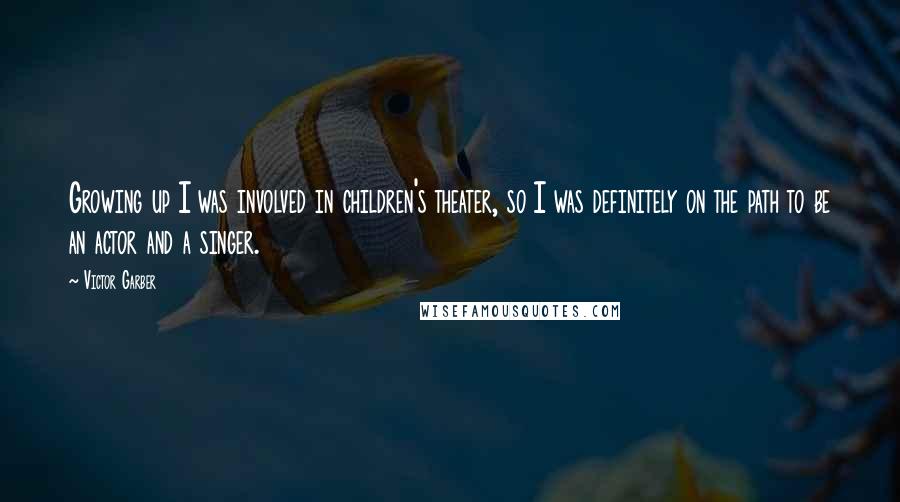 Victor Garber Quotes: Growing up I was involved in children's theater, so I was definitely on the path to be an actor and a singer.