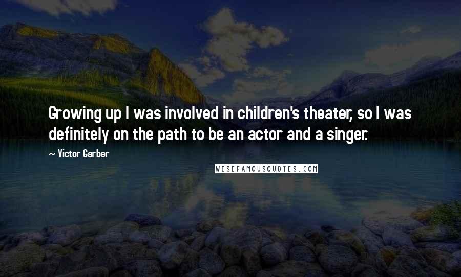 Victor Garber Quotes: Growing up I was involved in children's theater, so I was definitely on the path to be an actor and a singer.