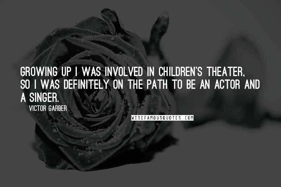 Victor Garber Quotes: Growing up I was involved in children's theater, so I was definitely on the path to be an actor and a singer.