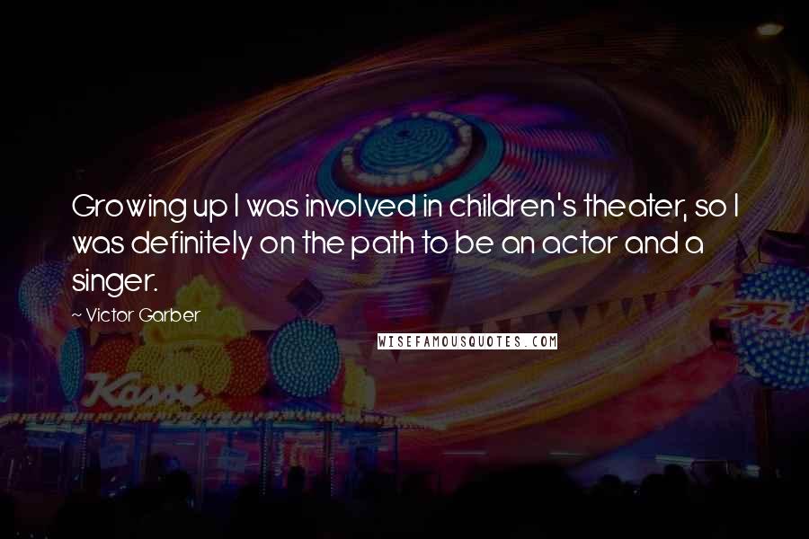 Victor Garber Quotes: Growing up I was involved in children's theater, so I was definitely on the path to be an actor and a singer.