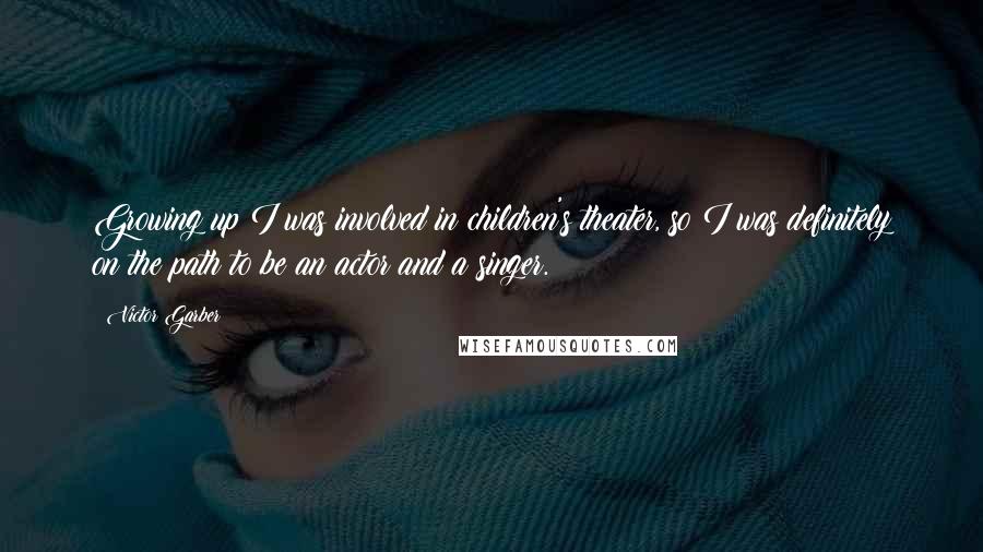 Victor Garber Quotes: Growing up I was involved in children's theater, so I was definitely on the path to be an actor and a singer.