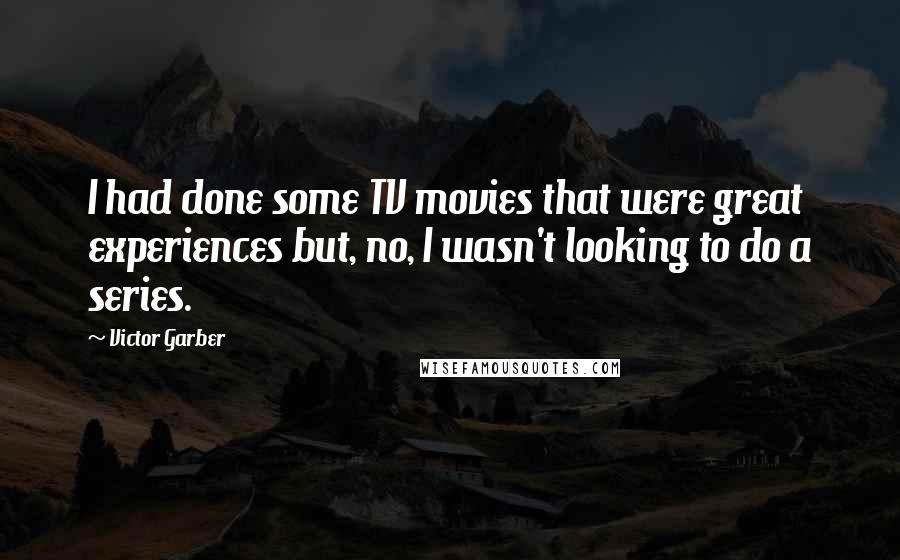 Victor Garber Quotes: I had done some TV movies that were great experiences but, no, I wasn't looking to do a series.